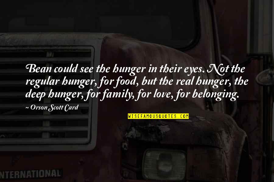 My Real Family Quotes By Orson Scott Card: Bean could see the hunger in their eyes. My Real Family Quotes By Orson Scott Card: Bean could see the hunger in their eyes.
