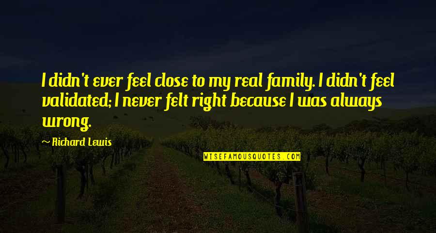 My Real Family Quotes By Richard Lewis: I didn't ever feel close to my real My Real Family Quotes By Richard Lewis: I didn't ever feel close to my real