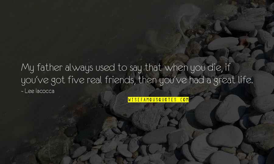 My Real Friends Quotes By Lee Iacocca: My father always used to say that when My Real Friends Quotes By Lee Iacocca: My father always used to say that when