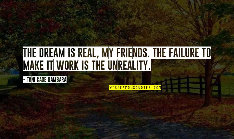 My Real Friends Quotes By Toni Cade Bambara: The dream is real, my friends. The failure My Real Friends Quotes By Toni Cade Bambara: The dream is real, my friends. The failure