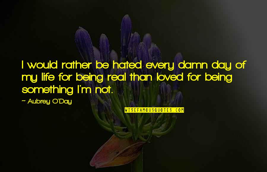 My Real Life Quotes By Aubrey O'Day: I would rather be hated every damn day My Real Life Quotes By Aubrey O'Day: I would rather be hated every damn day