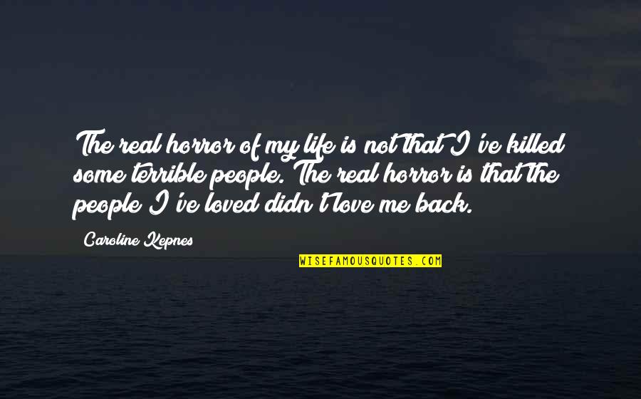 My Real Life Quotes By Caroline Kepnes: The real horror of my life is not My Real Life Quotes By Caroline Kepnes: The real horror of my life is not