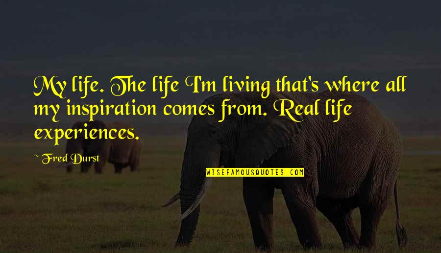 My Real Life Quotes By Fred Durst: My life. The life I'm living that's where My Real Life Quotes By Fred Durst: My life. The life I'm living that's where