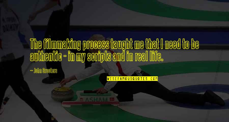 My Real Life Quotes By John Grooters: The filmmaking process taught me that I need My Real Life Quotes By John Grooters: The filmmaking process taught me that I need