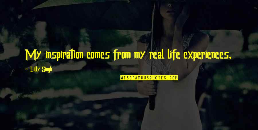 My Real Life Quotes By Lilly Singh: My inspiration comes from my real life experiences. My Real Life Quotes By Lilly Singh: My inspiration comes from my real life experiences.
