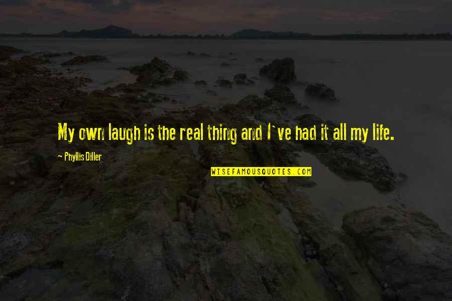 My Real Life Quotes By Phyllis Diller: My own laugh is the real thing and My Real Life Quotes By Phyllis Diller: My own laugh is the real thing and