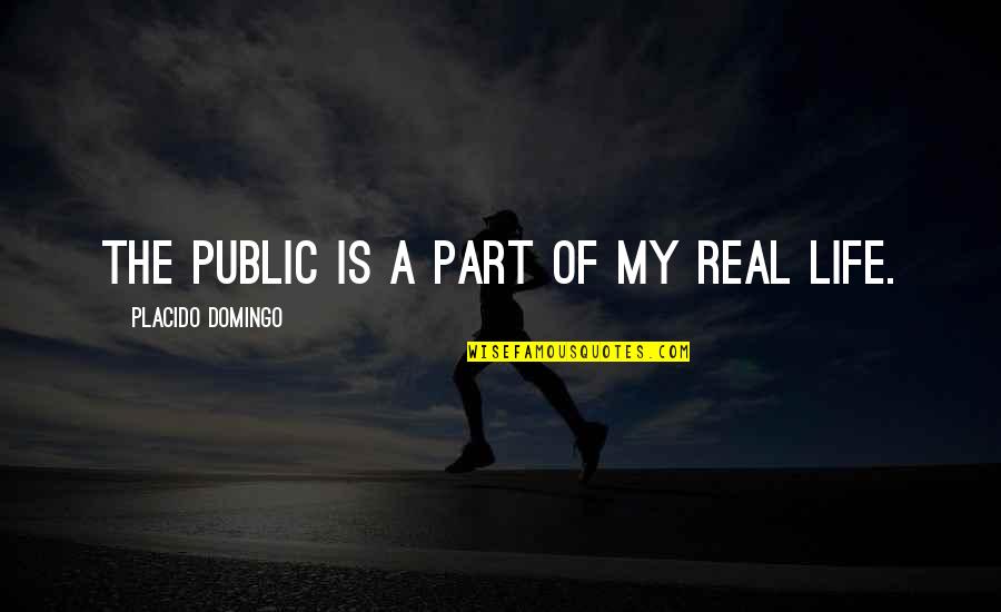 My Real Life Quotes By Placido Domingo: The public is a part of my real My Real Life Quotes By Placido Domingo: The public is a part of my real
