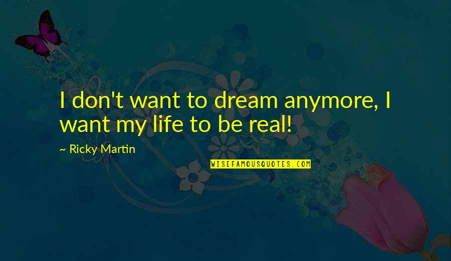My Real Life Quotes By Ricky Martin: I don't want to dream anymore, I want My Real Life Quotes By Ricky Martin: I don't want to dream anymore, I want
