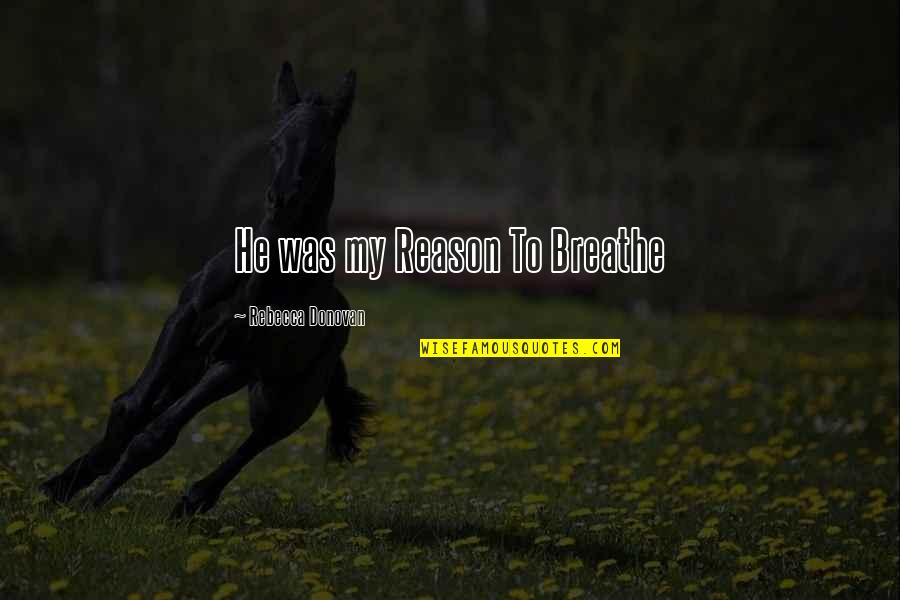 My Reason To Breathe Quotes By Rebecca Donovan: He was my Reason To Breathe My Reason To Breathe Quotes By Rebecca Donovan: He was my Reason To Breathe