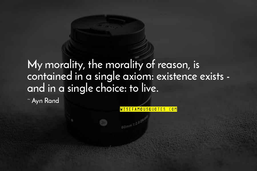 My Reason To Live Quotes By Ayn Rand: My morality, the morality of reason, is contained