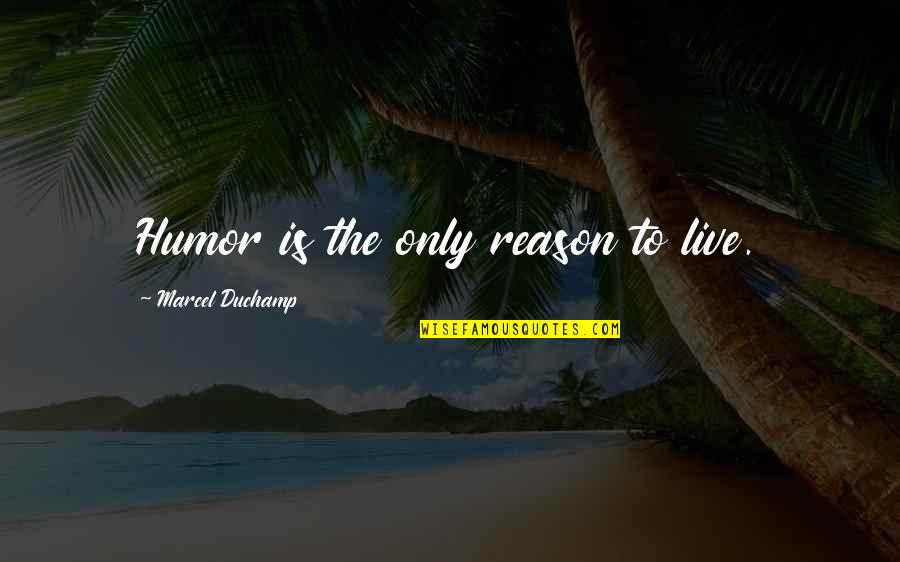 My Reason To Live Quotes By Marcel Duchamp: Humor is the only reason to live.