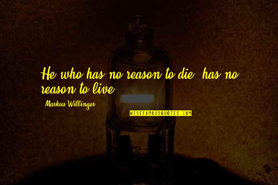 My Reason To Live Quotes By Markus Willinger: He who has no reason to die, has