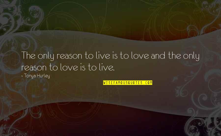 My Reason To Live Quotes By Tonya Hurley: The only reason to live is to love
