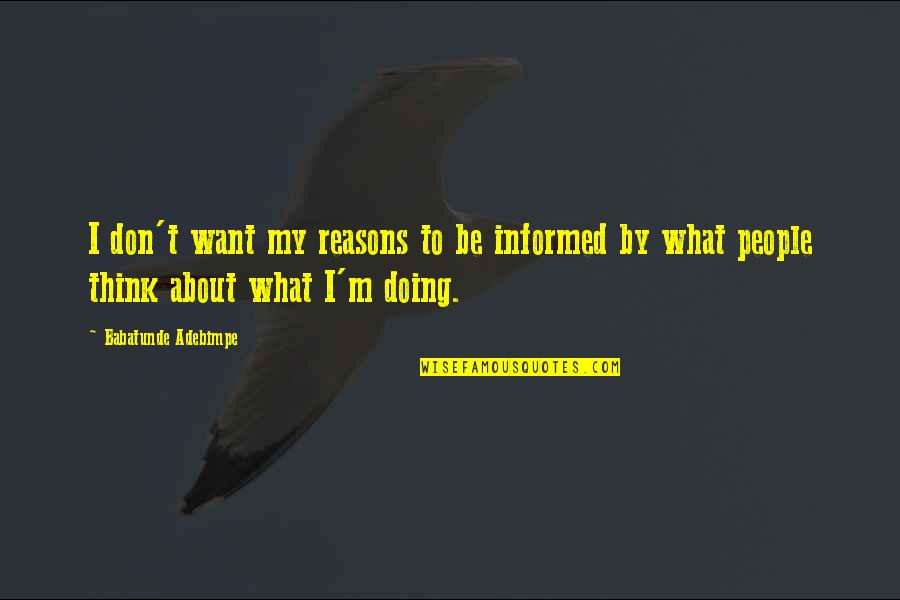 My Reasons Quotes By Babatunde Adebimpe: I don't want my reasons to be informed
