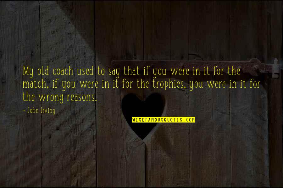 My Reasons Quotes By John Irving: My old coach used to say that if