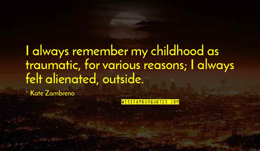 My Reasons Quotes By Kate Zambreno: I always remember my childhood as traumatic, for