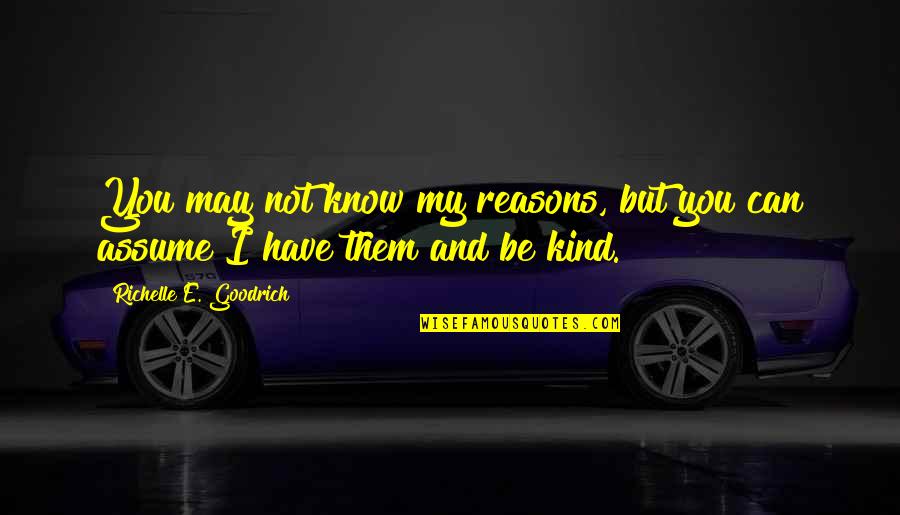 My Reasons Quotes By Richelle E. Goodrich: You may not know my reasons, but you