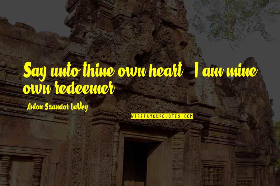 My Redeemer Quotes By Anton Szandor LaVey: Say unto thine own heart, 'I am mine