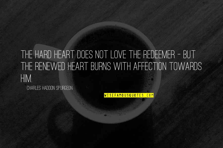 My Redeemer Quotes By Charles Haddon Spurgeon: The hard heart does not love the Redeemer
