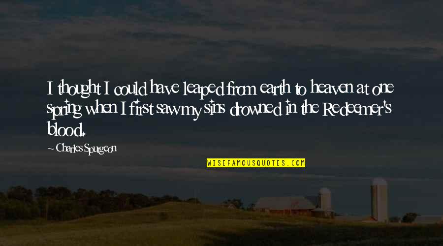 My Redeemer Quotes By Charles Spurgeon: I thought I could have leaped from earth