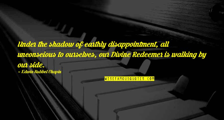 My Redeemer Quotes By Edwin Hubbel Chapin: Under the shadow of earthly disappointment, all unconscious