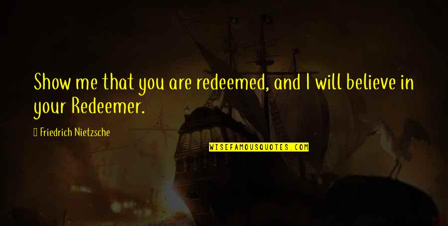 My Redeemer Quotes By Friedrich Nietzsche: Show me that you are redeemed, and I