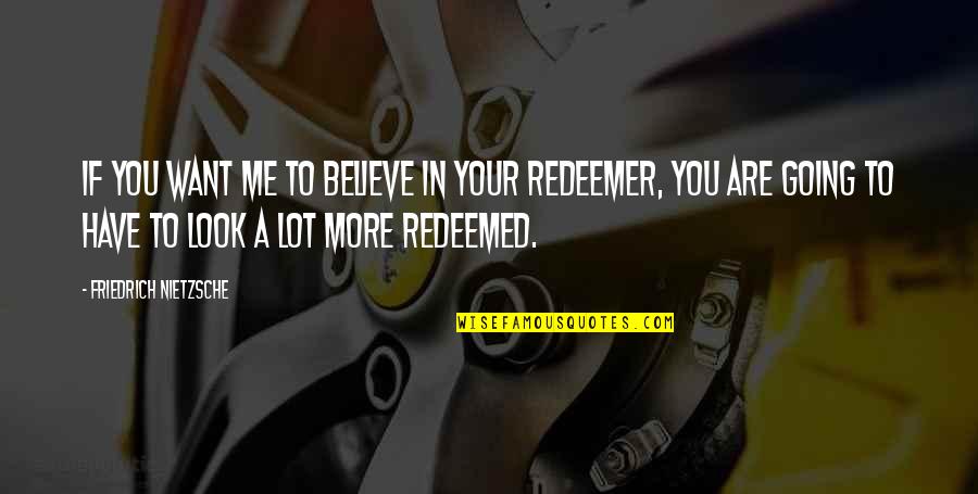 My Redeemer Quotes By Friedrich Nietzsche: If you want me to believe in your