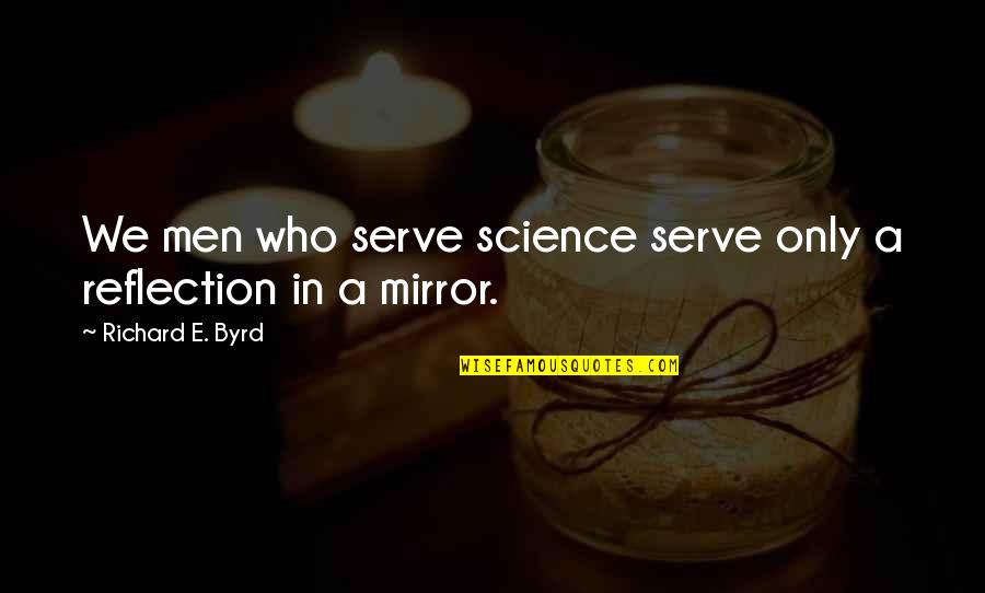 My Reflection In The Mirror Quotes By Richard E. Byrd: We men who serve science serve only a My Reflection In The Mirror Quotes By Richard E. Byrd: We men who serve science serve only a