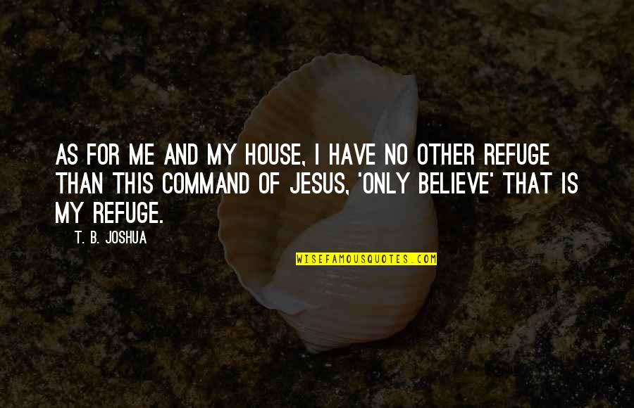 My Refuge Quotes By T. B. Joshua: As for me and my house, I have