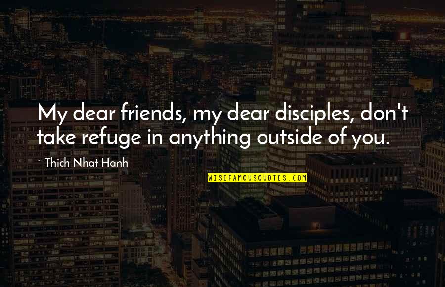 My Refuge Quotes By Thich Nhat Hanh: My dear friends, my dear disciples, don't take