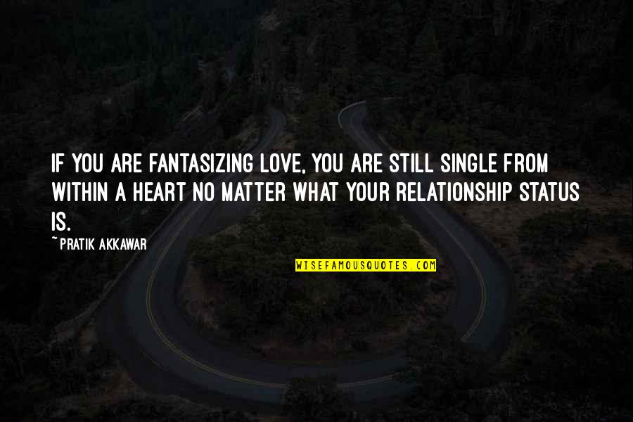 My Relationship Status Quotes By Pratik Akkawar: If you are fantasizing love, you are still