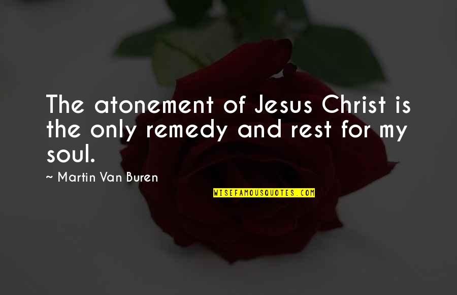 My Remedy Quotes By Martin Van Buren: The atonement of Jesus Christ is the only