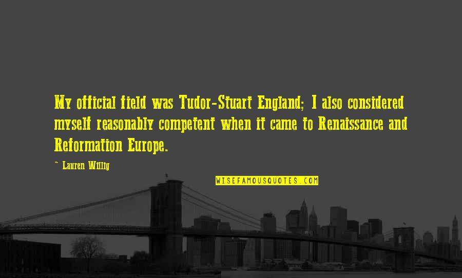 My Renaissance Quotes By Lauren Willig: My official field was Tudor-Stuart England; I also My Renaissance Quotes By Lauren Willig: My official field was Tudor-Stuart England; I also