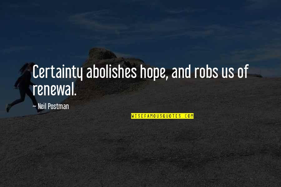 My Renewal Quotes By Neil Postman: Certainty abolishes hope, and robs us of renewal.