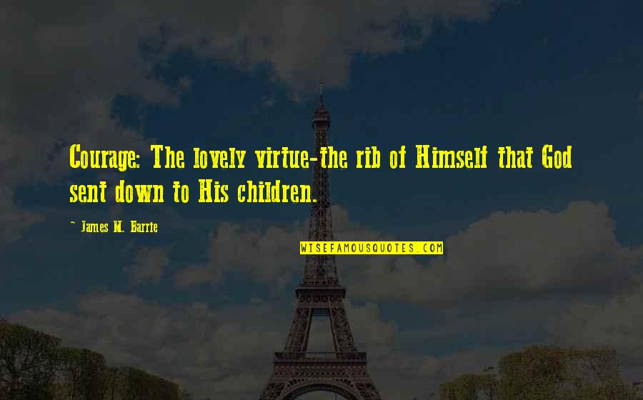 My Rib Quotes By James M. Barrie: Courage: The lovely virtue-the rib of Himself that