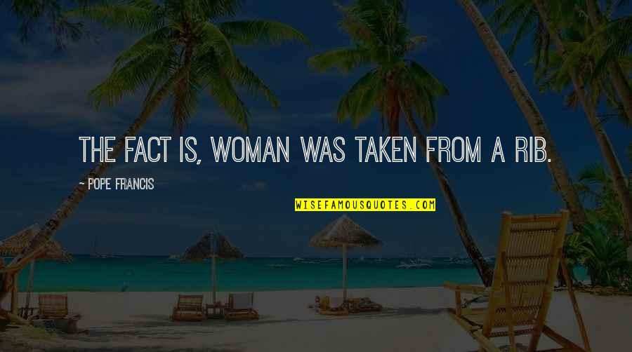 My Rib Quotes By Pope Francis: The fact is, woman was taken from a