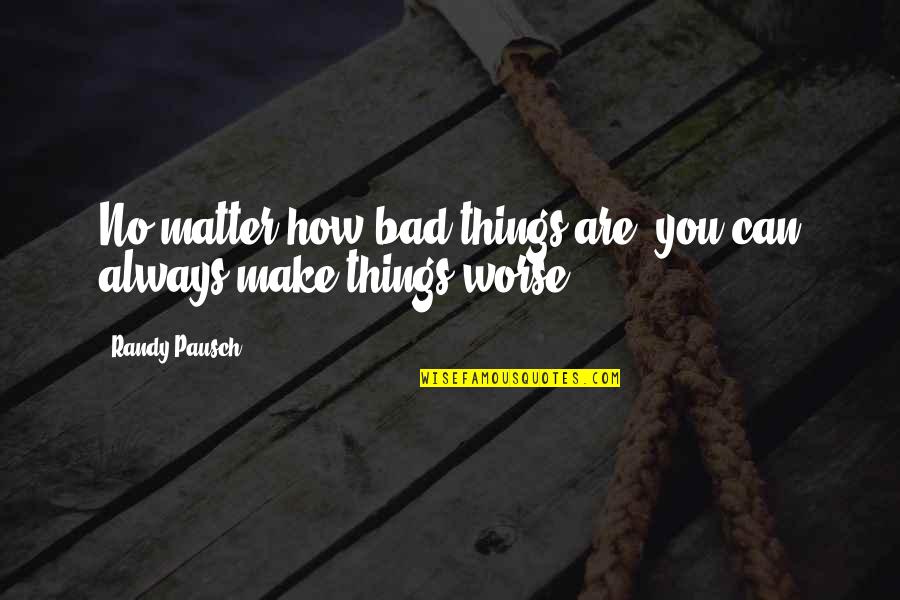 My Ride Or Die Sister Quotes By Randy Pausch: No matter how bad things are, you can