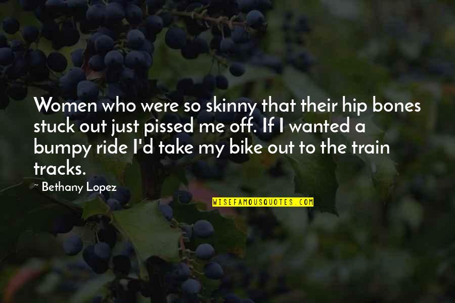 My Ride Quotes By Bethany Lopez: Women who were so skinny that their hip