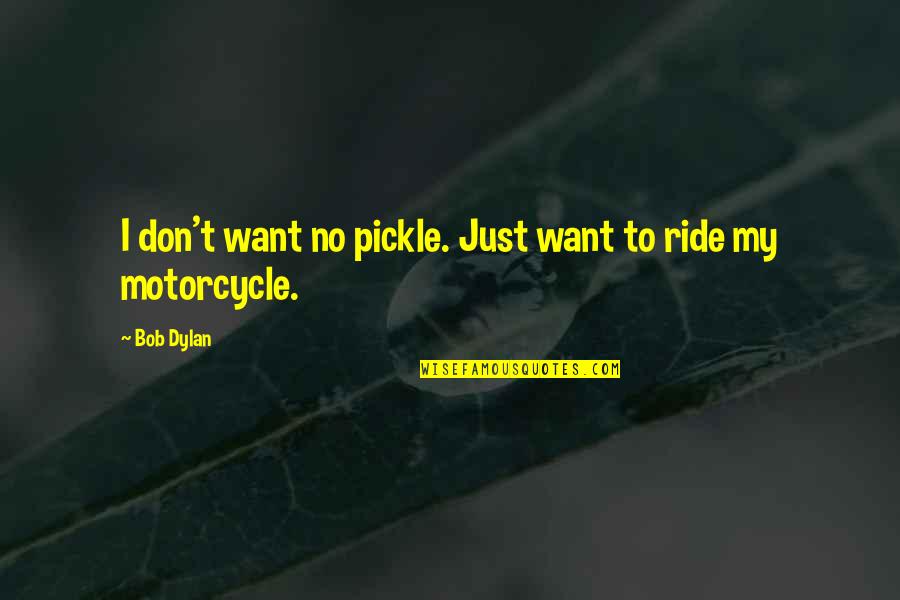 My Ride Quotes By Bob Dylan: I don't want no pickle. Just want to