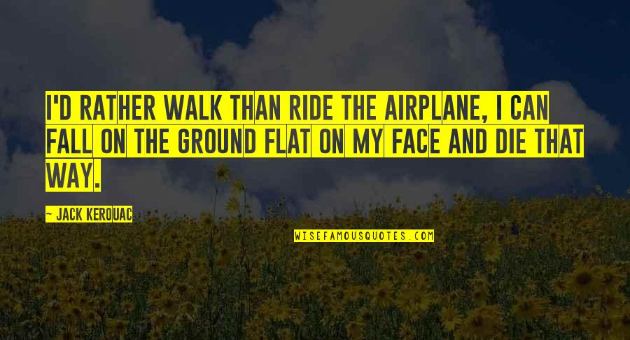 My Ride Quotes By Jack Kerouac: I'd rather walk than ride the airplane, I