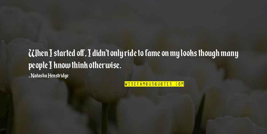 My Ride Quotes By Natasha Henstridge: When I started off, I didn't only ride