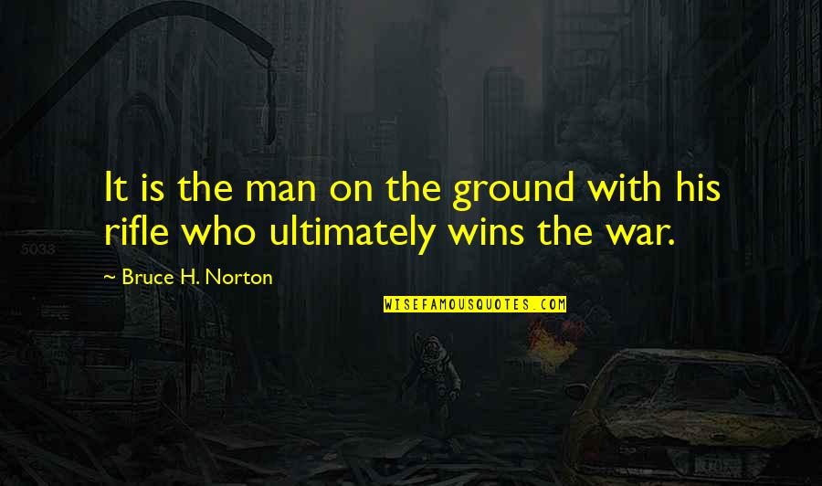 My Rifle Quotes By Bruce H. Norton: It is the man on the ground with