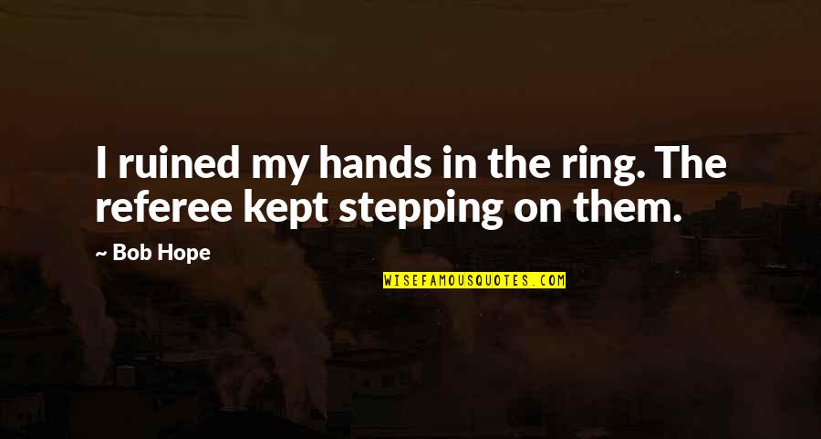 My Ring Quotes By Bob Hope: I ruined my hands in the ring. The
