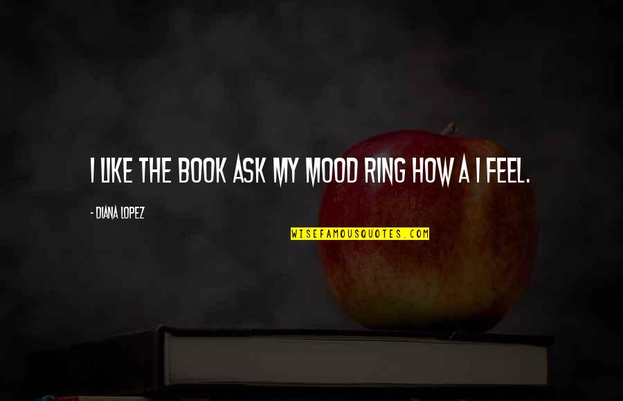 My Ring Quotes By Diana Lopez: I like the book ask my mood ring