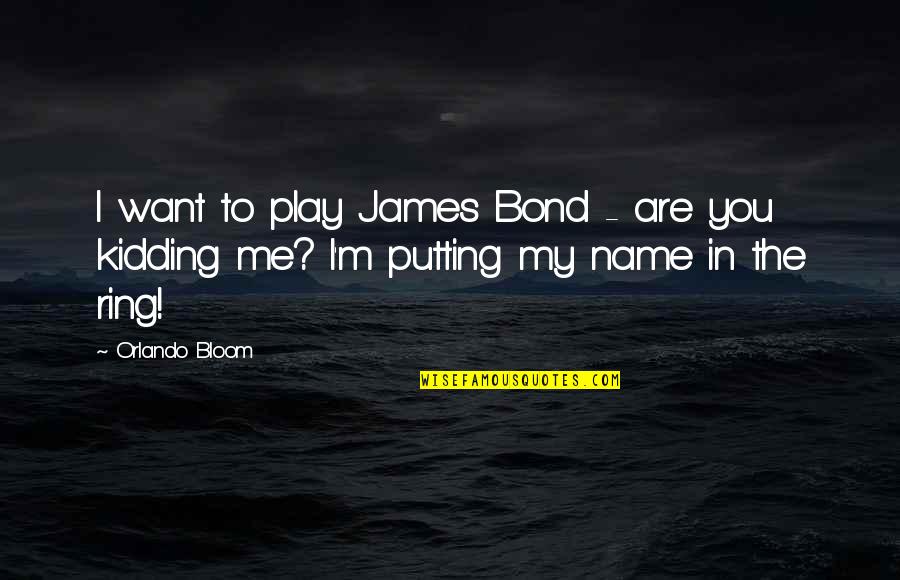 My Ring Quotes By Orlando Bloom: I want to play James Bond - are