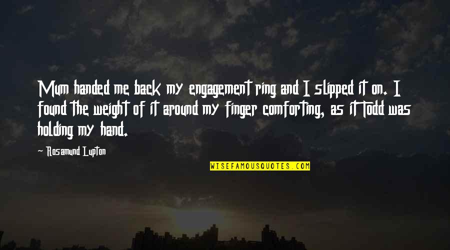 My Ring Quotes By Rosamund Lupton: Mum handed me back my engagement ring and