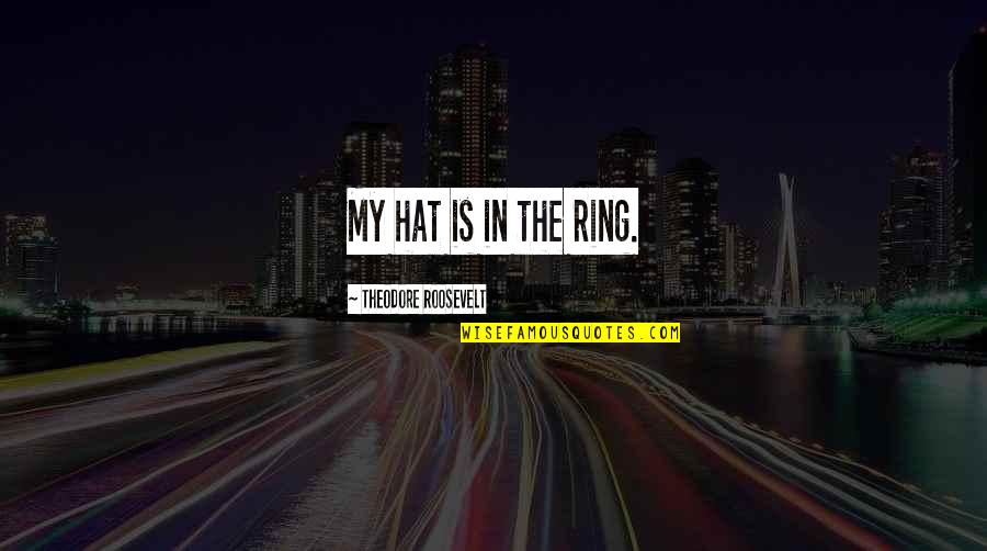 My Ring Quotes By Theodore Roosevelt: My hat is in the ring.