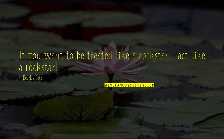 My Rockstar Quotes By Herdis Pala: If you want to be treated like a