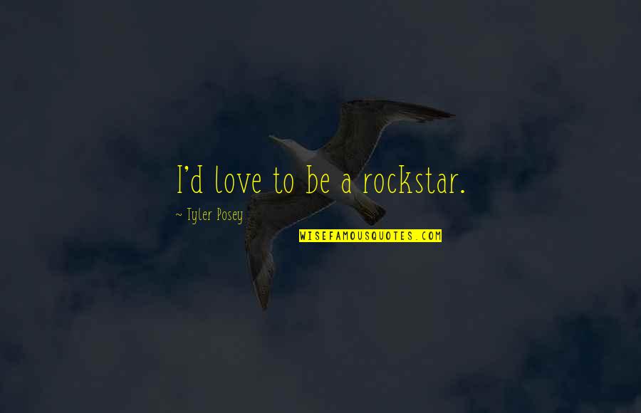 My Rockstar Quotes By Tyler Posey: I'd love to be a rockstar.