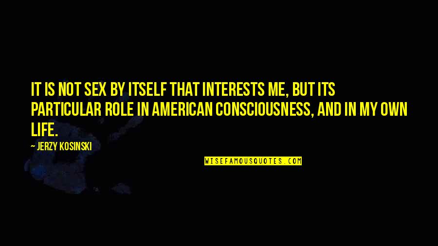 My Role In Life Quotes By Jerzy Kosinski: It is not sex by itself that interests My Role In Life Quotes By Jerzy Kosinski: It is not sex by itself that interests